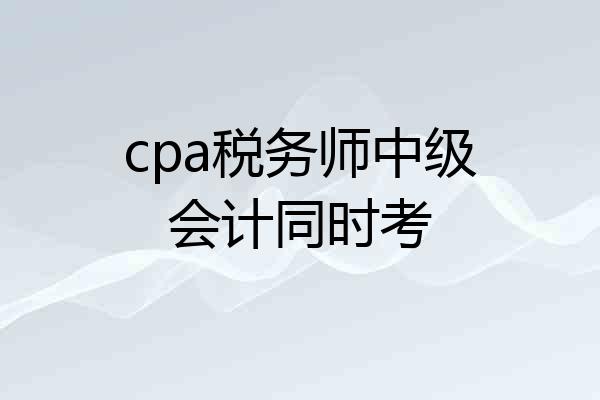 cpa税务师中级会计同时考