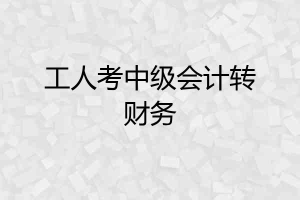 工人考中级会计转财务