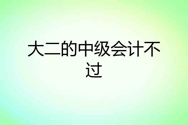 大二的中级会计不过