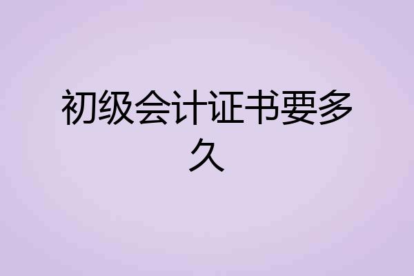 初级会计证书要多久