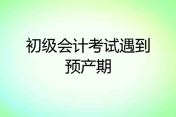 初级会计考试遇到预产期