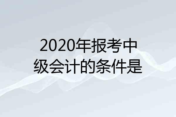 2020年报考中级会计的条件是