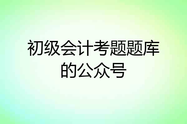 初级会计考题题库的公众号