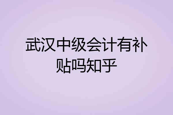 武汉中级会计有补贴吗知乎