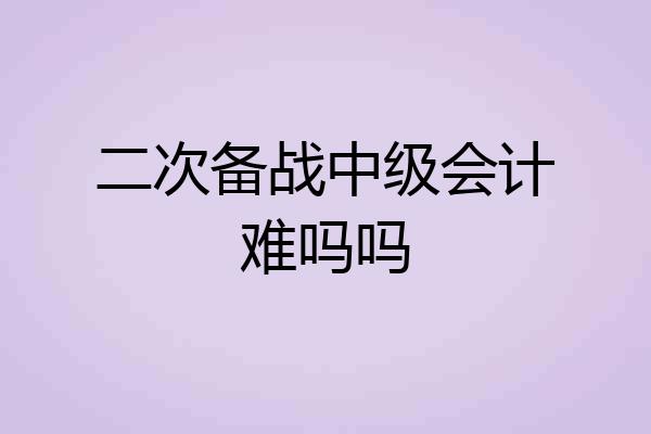 二次备战中级会计难吗吗