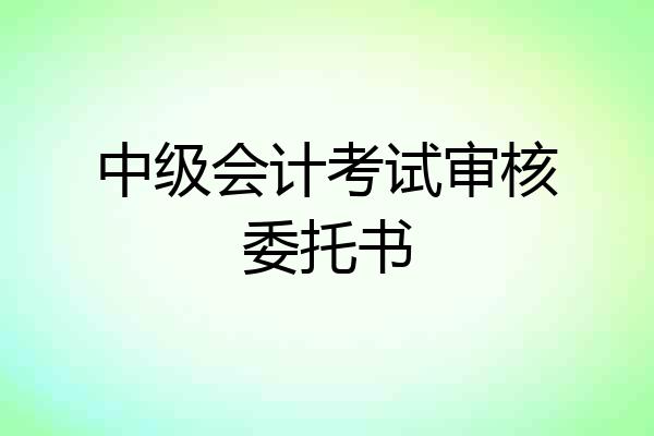中级会计考试审核委托书