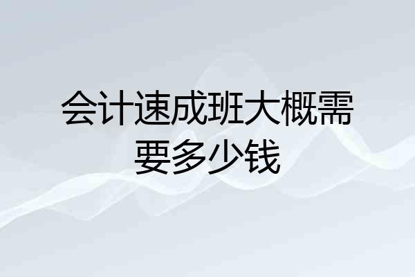 会计速成班大概需要多少钱