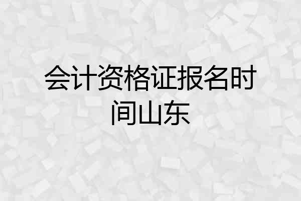 会计资格证报名时间山东
