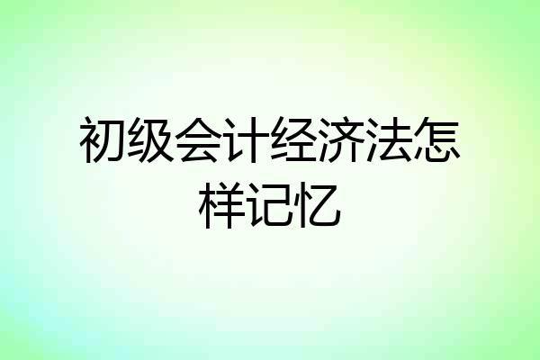 初级会计经济法怎样记忆