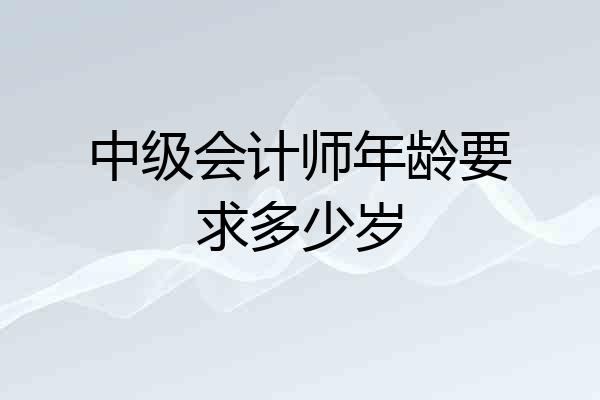 中级会计师年龄要求多少岁