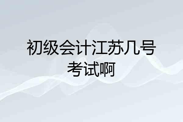 初级会计江苏几号考试啊