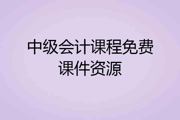 中级会计课程免费课件资源