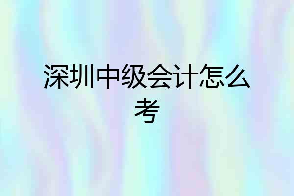 深圳中级会计怎么考