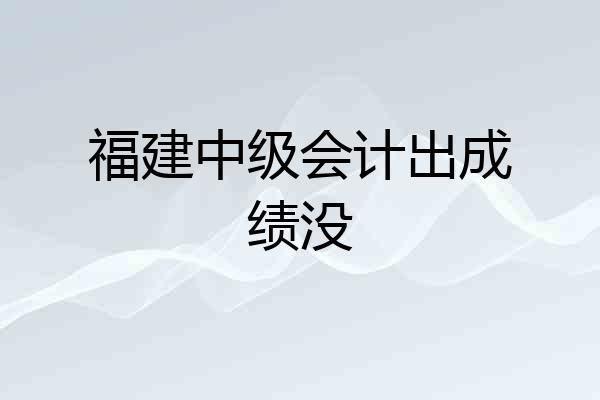 福建中级会计出成绩没