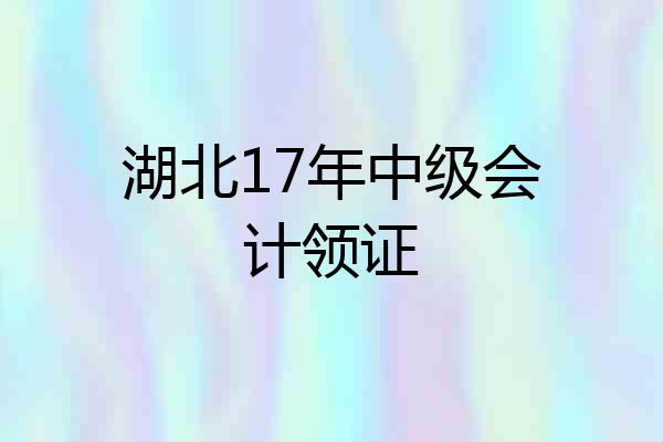 湖北17年中级会计领证