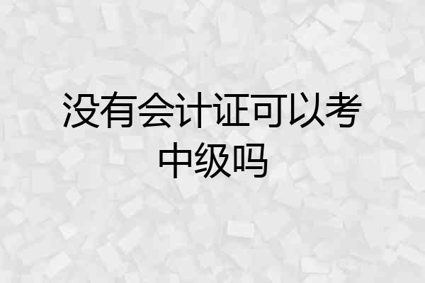 没有会计证可以考中级吗