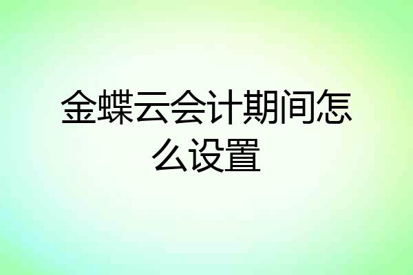 金蝶云会计期间怎么设置