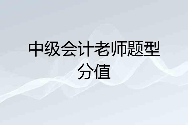 中级会计老师题型分值