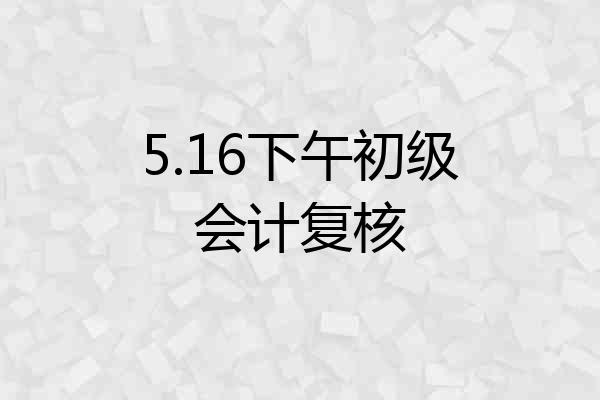 5.16下午初级会计复核
