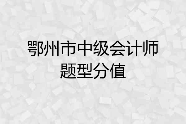 鄂州市中级会计师题型分值