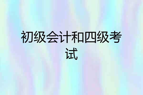 初级会计和四级考试