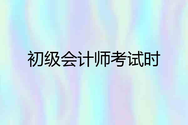 初级会计师考试时