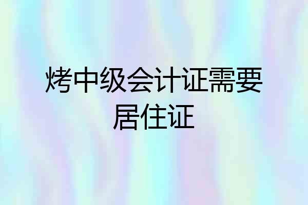 烤中级会计证需要居住证