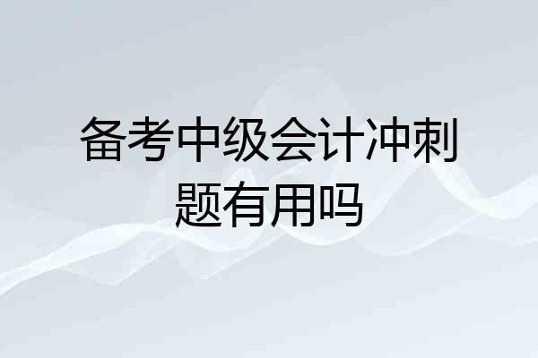 备考中级会计冲刺题有用吗