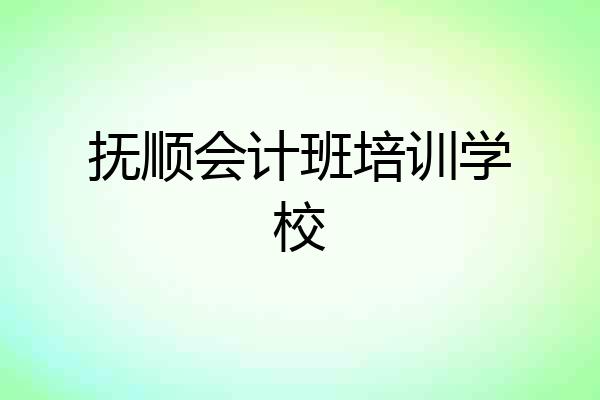 抚顺会计班培训学校