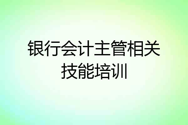 银行会计主管相关技能培训