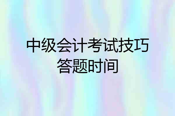 中级会计考试技巧答题时间