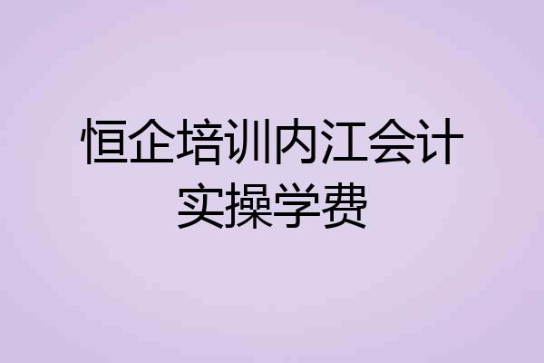 恒企培训内江会计实操学费