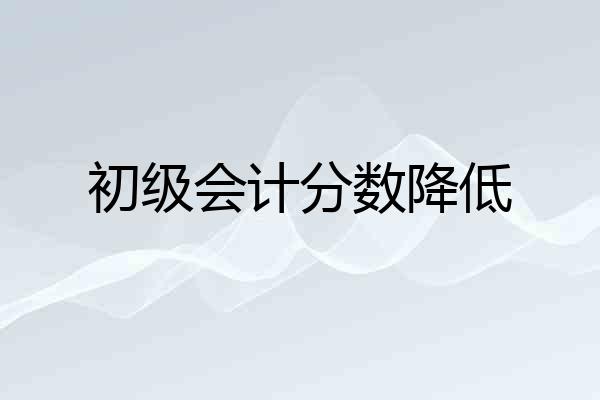 初级会计分数降低