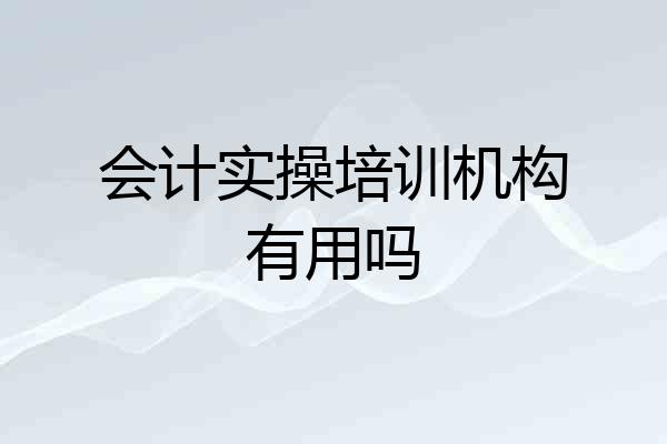 会计实操培训机构有用吗