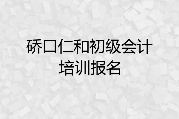硚口仁和初级会计培训报名