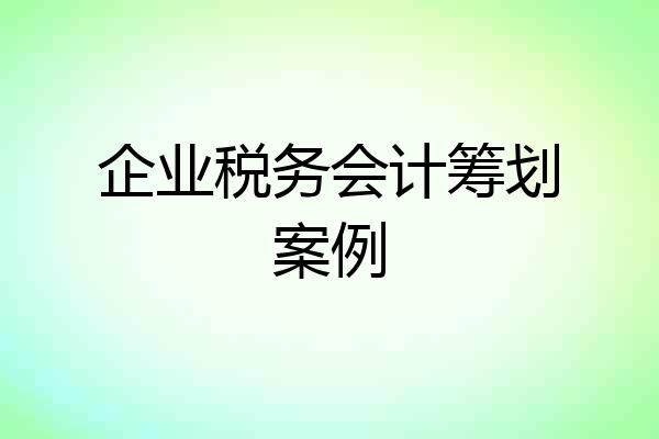 企业税务会计筹划案例