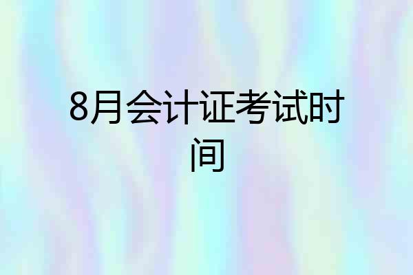 8月会计证考试时间