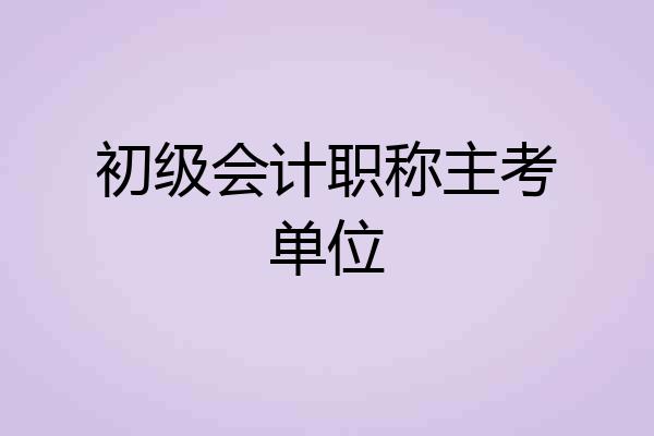 初级会计职称主考单位