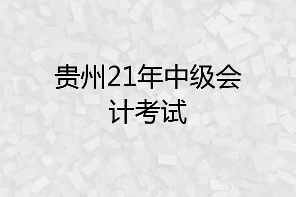贵州21年中级会计考试