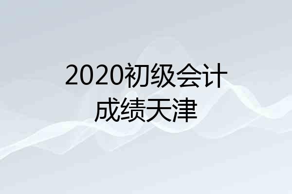 2020初级会计成绩天津