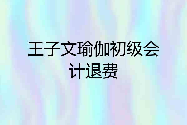 王子文瑜伽初级会计退费
