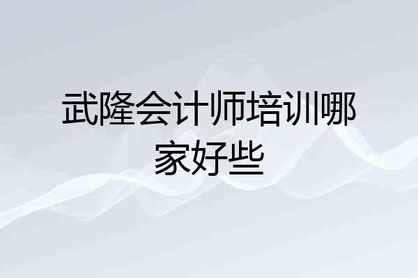武隆会计师培训哪家好些