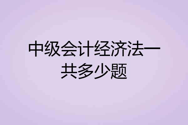 中级会计经济法一共多少题