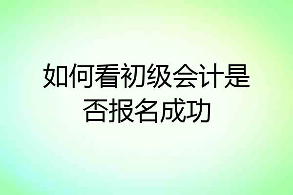 如何看初级会计是否报名成功