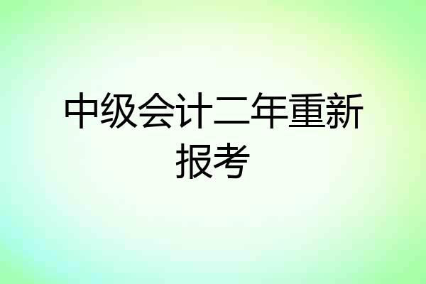 中级会计二年重新报考