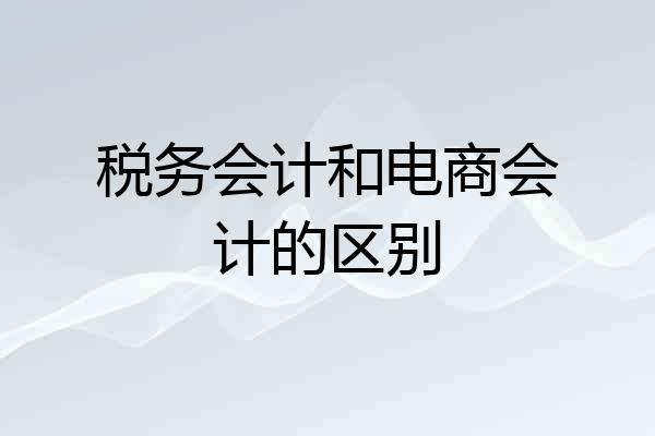 税务会计和电商会计的区别