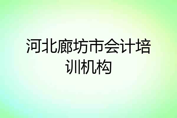 河北廊坊市会计培训机构