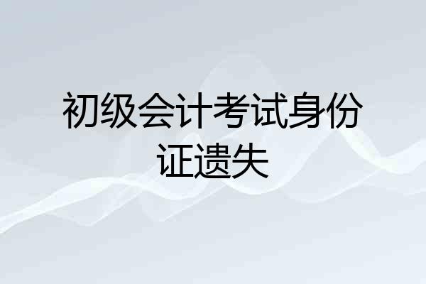 初级会计考试身份证遗失