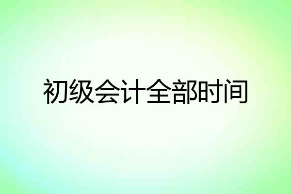 初级会计全部时间