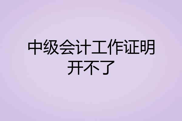 中级会计工作证明开不了